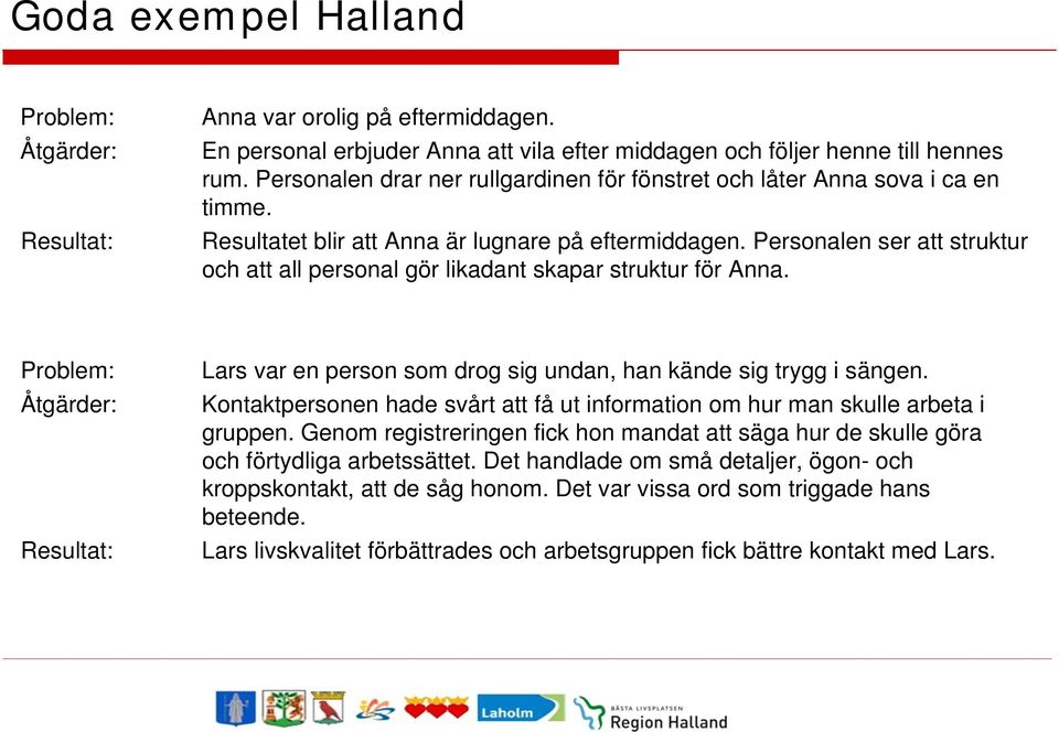 Personalen ser att struktur och att all personal gör likadant skapar struktur för Anna. Problem: Åtgärder: Resultat: Lars var en person som drog sig undan, han kände sig trygg i sängen.