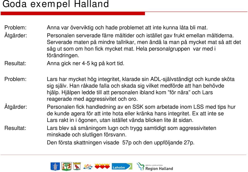 Problem: Åtgärder: Resultat: Lars har mycket hög integritet, klarade sin ADL-självständigt och kunde sköta sig själv. Han råkade falla och skada sig vilket medförde att han behövde hjälp.