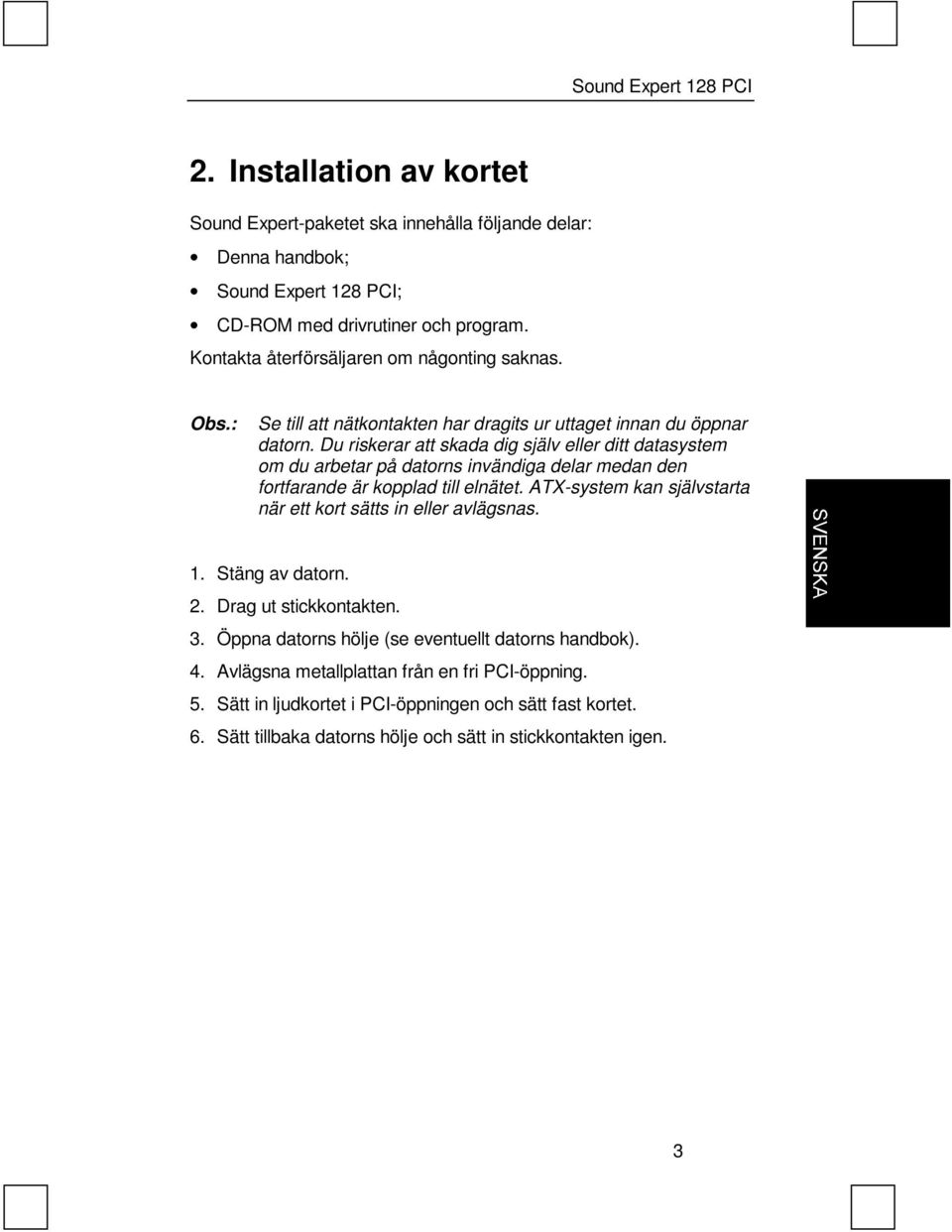 Du riskerar att skada dig själv eller ditt datasystem om du arbetar på datorns invändiga delar medan den fortfarande är kopplad till elnätet.