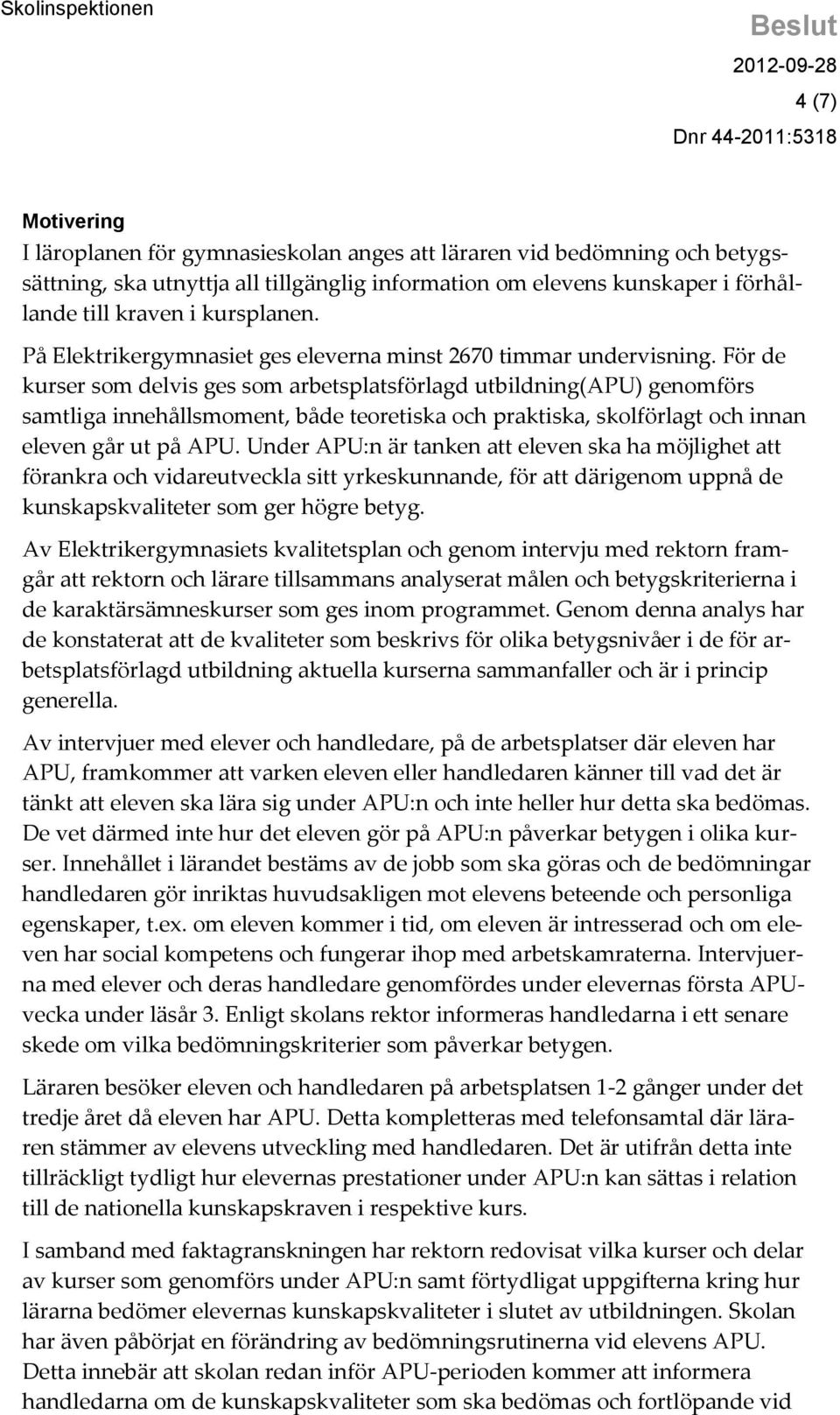 För de kurser som delvis ges som arbetsplatsförlagd utbildning(apu) genomförs samtliga innehållsmoment, både teoretiska och praktiska, skolförlagt och innan eleven går ut på APU.