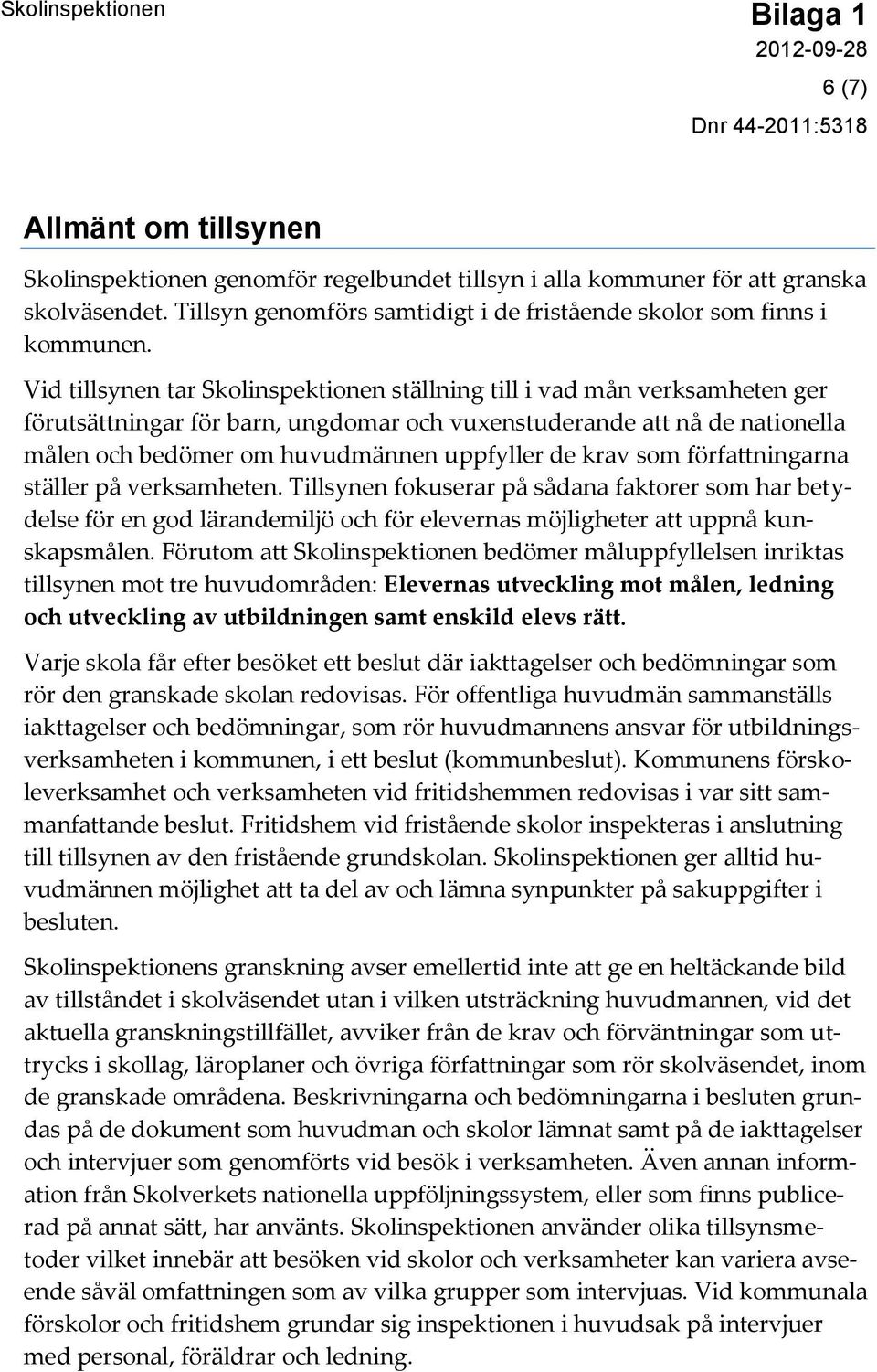 krav som författningarna ställer på verksamheten. Tillsynen fokuserar på sådana faktorer som har betydelse för en god lärandemiljö och för elevernas möjligheter att uppnå kunskapsmålen.