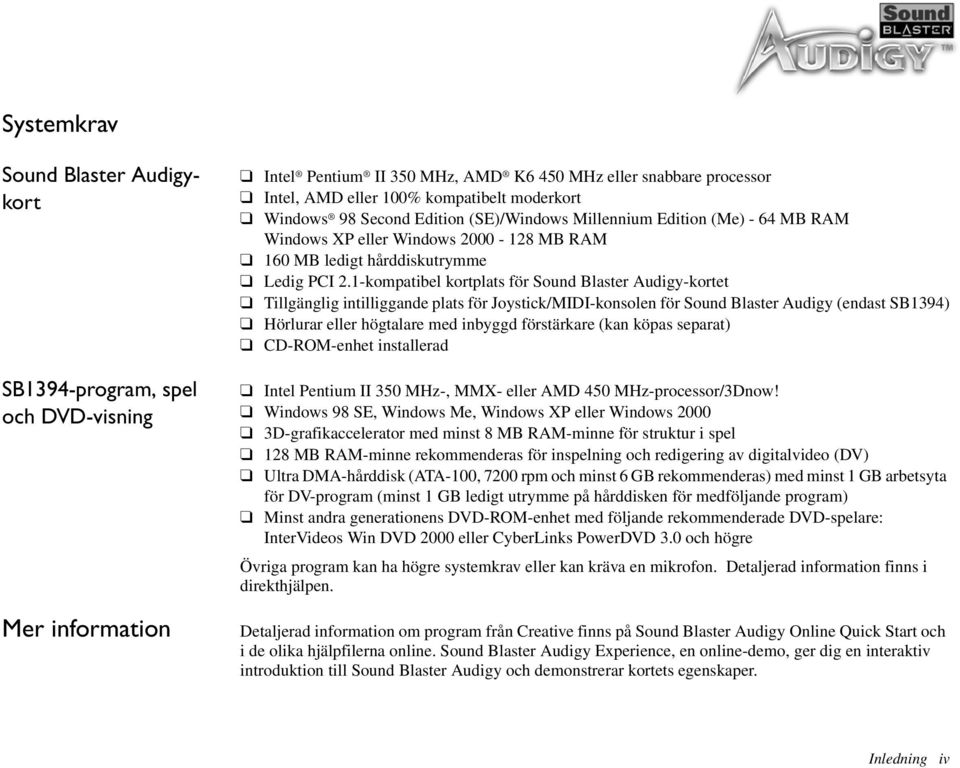 1-kompatibel kortplats för Sound Blaster Audigy-kortet Tillgänglig intilliggande plats för Joystick/MIDI-konsolen för Sound Blaster Audigy (endast SB1394) Hörlurar eller högtalare med inbyggd