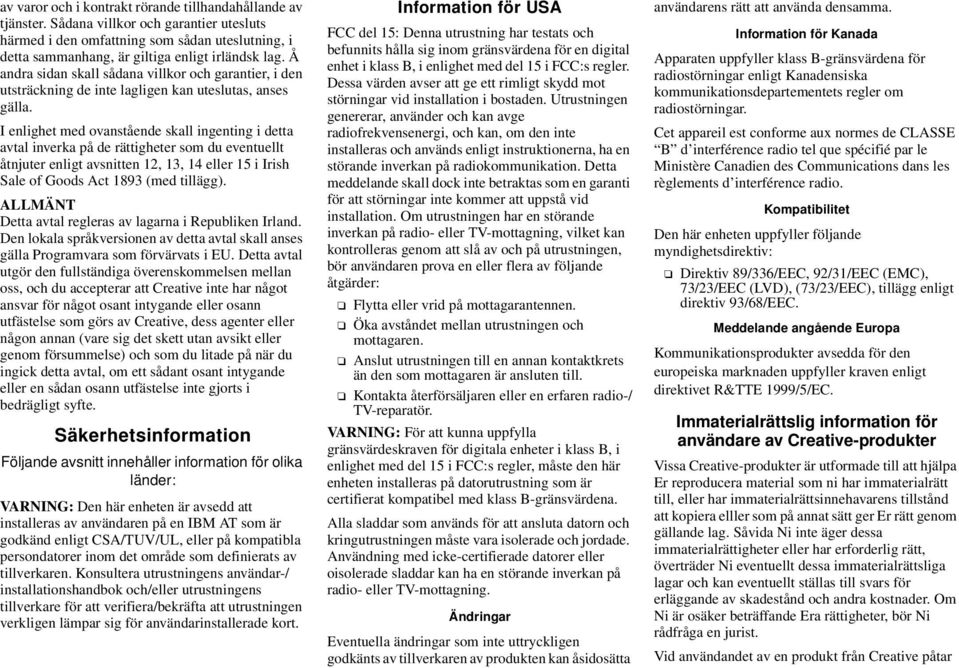 I enlighet med ovanstående skall ingenting i detta avtal inverka på de rättigheter som du eventuellt åtnjuter enligt avsnitten 12, 13, 14 eller 15 i Irish Sale of Goods Act 1893 (med tillägg).