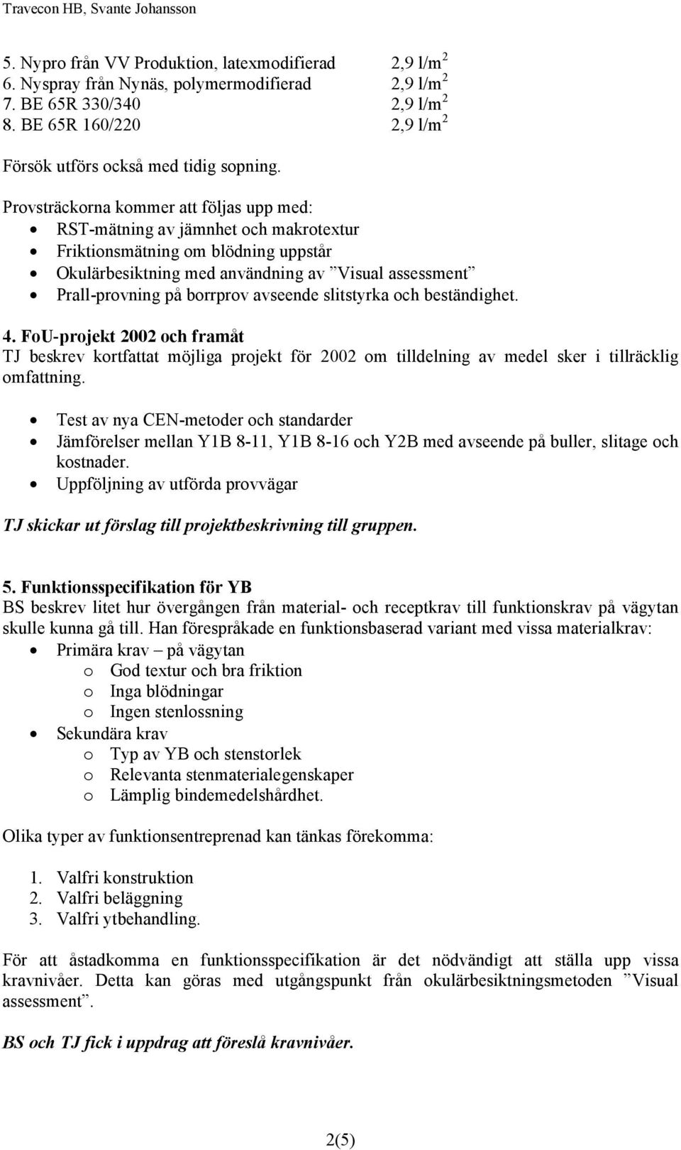 avseende slitstyrka och beständighet. 4. FoU-projekt 2002 och framåt TJ beskrev kortfattat möjliga projekt för 2002 om tilldelning av medel sker i tillräcklig omfattning.