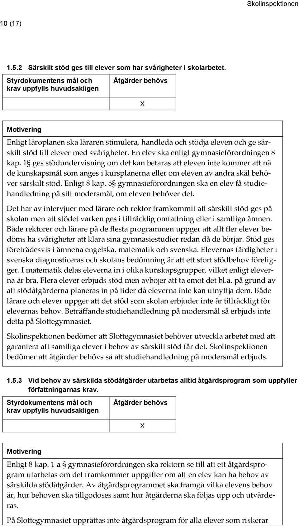 1 ges stödundervisning om det kan befaras att eleven inte kommer att nå de kunskapsmål som anges i kursplanerna eller om eleven av andra skäl behöver särskilt stöd. Enligt 8 kap.