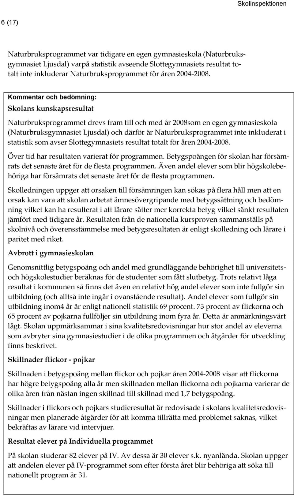 Kommentar och bedömning: Skolans kunskapsresultat Naturbruksprogrammet drevs fram till och med år 2008som en egen gymnasieskola (Naturbruksgymnasiet Ljusdal) och därför är Naturbruksprogrammet inte