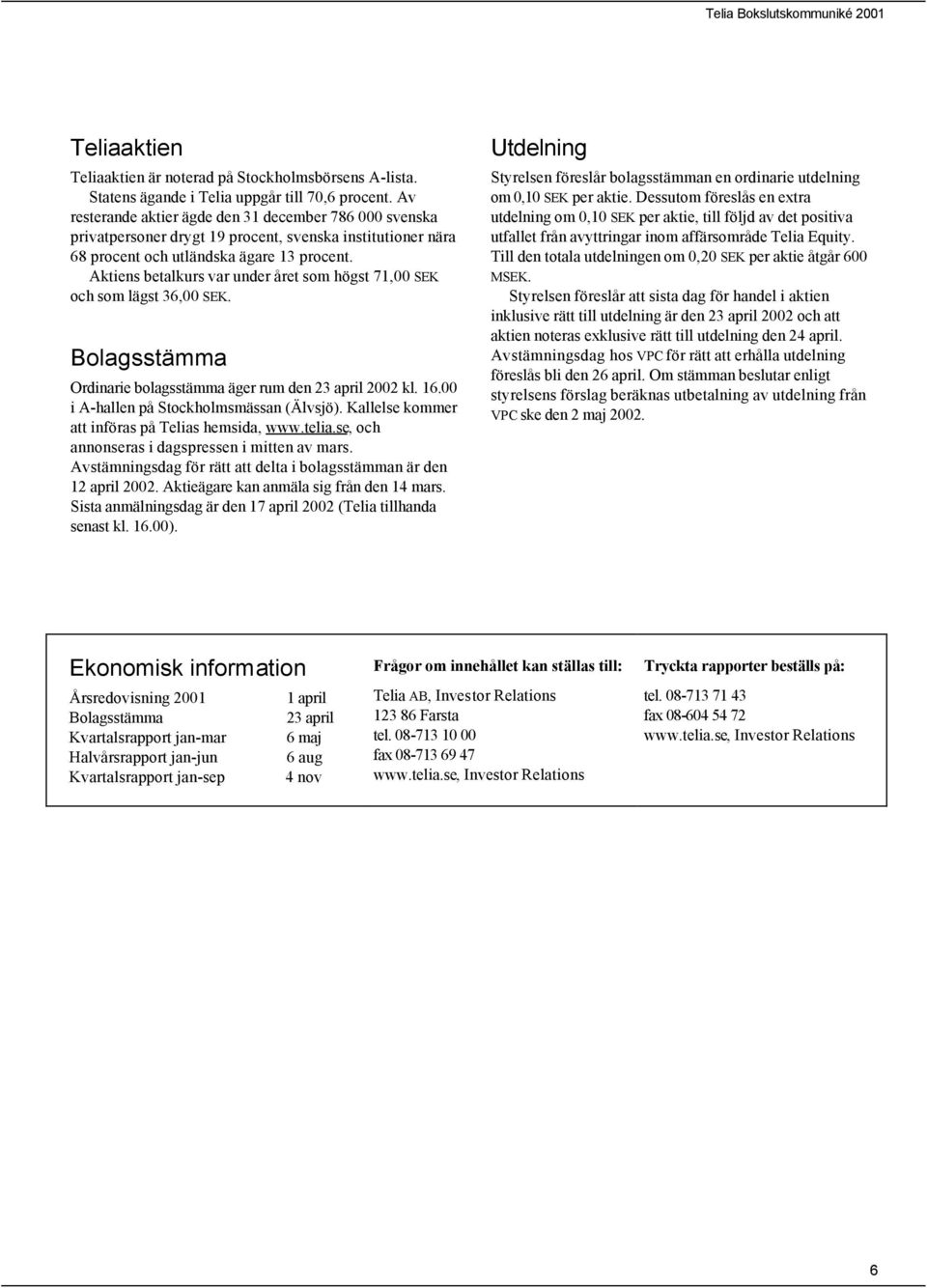 Aktiens betalkurs var under året som högst 71,00 SEK och som lägst 36,00 SEK. Bolagsstämma Ordinarie bolagsstämma äger rum den 23 april 2002 kl. 16.00 i A-hallen på Stockholmsmässan (Älvsjö).