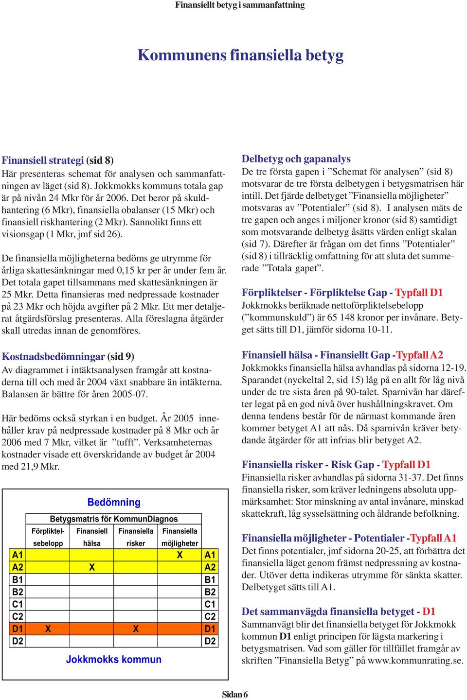 Sannolikt finns ett visionsgap (1 Mkr, jmf sid 26). De finansiella möjligheterna bedöms ge utrymme för årliga skattesänkningar med 0,15 kr per år under fem år.