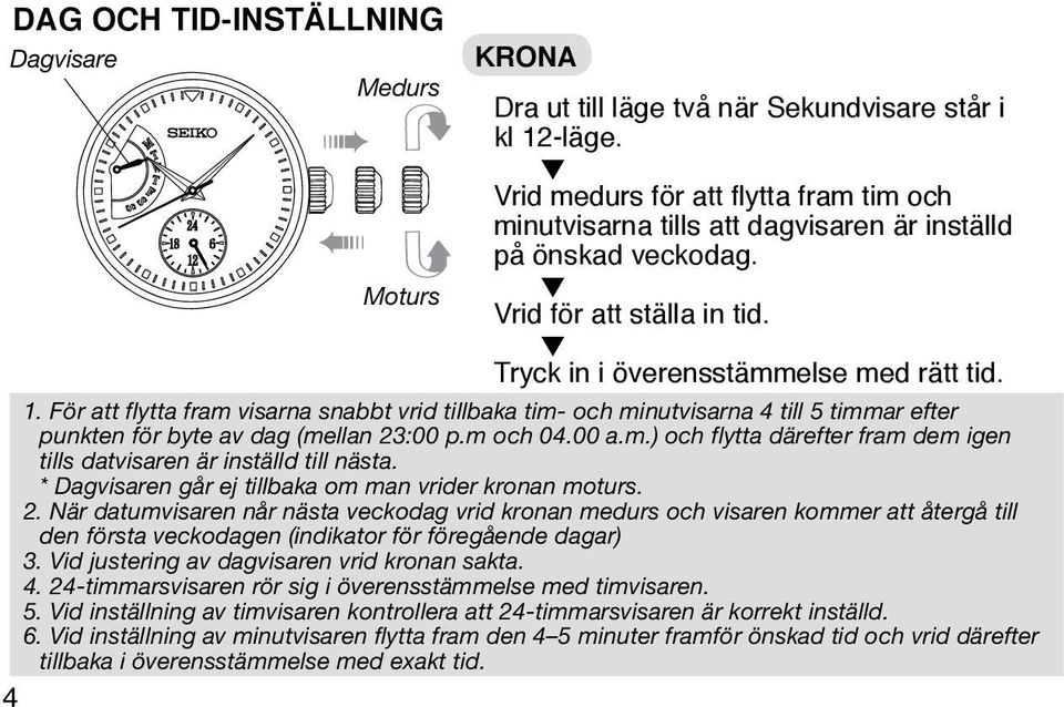 För att flytta fram visarna snabbt vrid tillbaka tim- och minutvisarna 4 till 5 timmar efter punkten för byte av dag (mellan 23:00 p.m och 04.00 a.m.) och flytta därefter fram dem igen tills datvisaren är inställd till nästa.