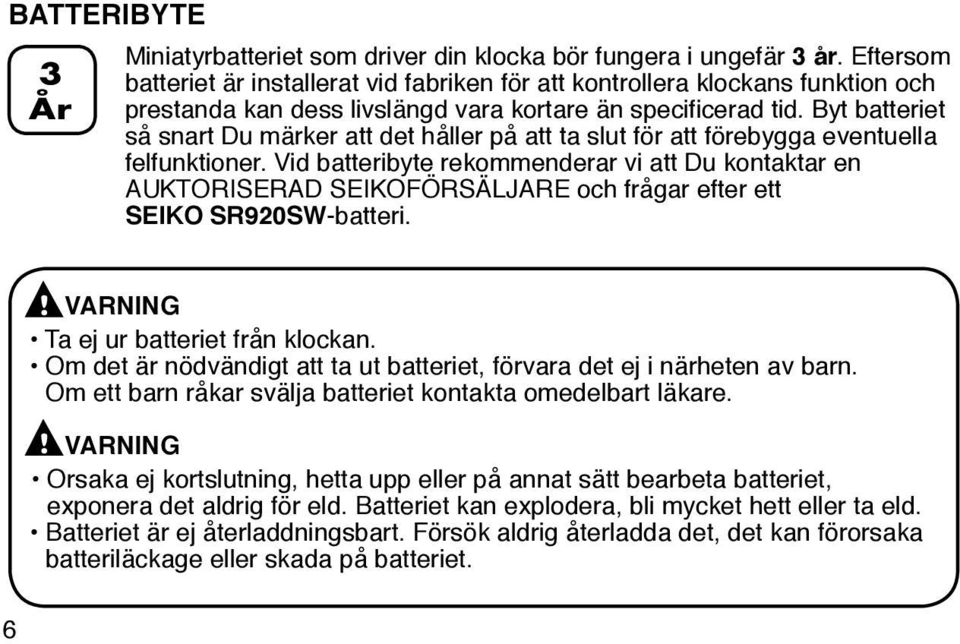 Byt batteriet så snart Du märker att det håller på att ta slut för att förebygga eventuella felfunktioner.