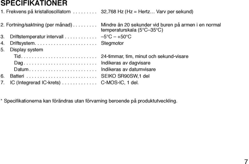 Driftsystem.... Stegmotor 5. Display system Tid.... 24-timmar, tim, minut och sekund-visare Dag... Indikeras av dagvisare Datum.