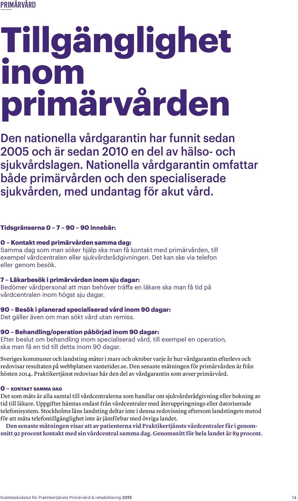 Tidsgränserna 0 7 90 90 innebär: 0 Kontakt med primärvården samma dag: Samma dag som man söker hjälp ska man få kontakt med primärvården, till exempel vårdcentralen eller sjukvårdsrådgivningen.