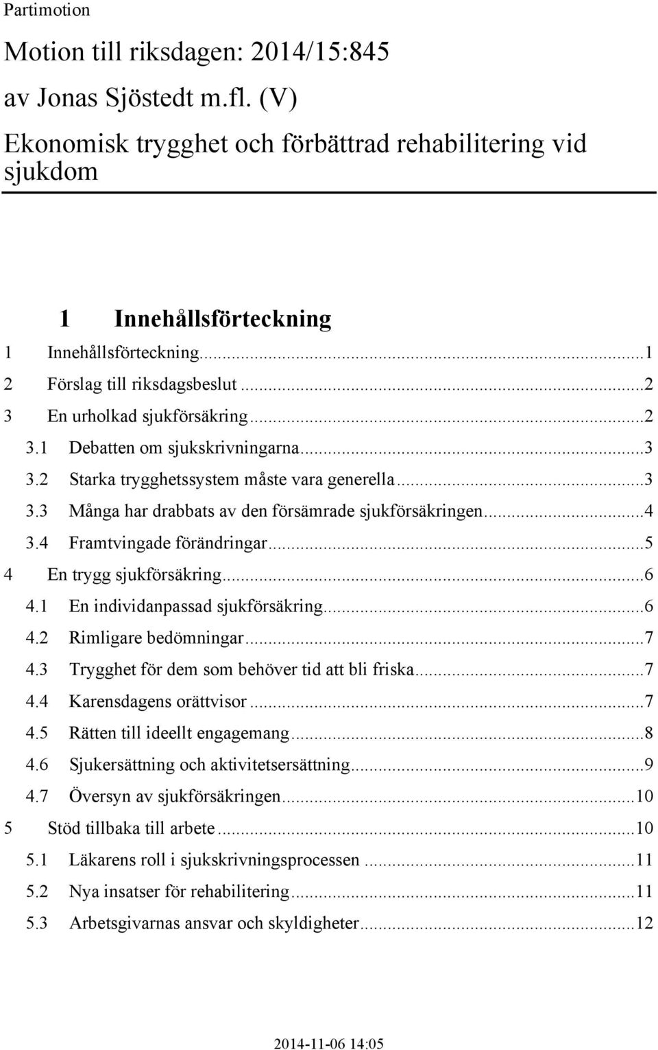 ..4 3.4 Framtvingade förändringar...5 4 En trygg sjukförsäkring...6 4.1 En individanpassad sjukförsäkring...6 4.2 Rimligare bedömningar...7 4.3 Trygghet för dem som behöver tid att bli friska...7 4.4 Karensdagens orättvisor.