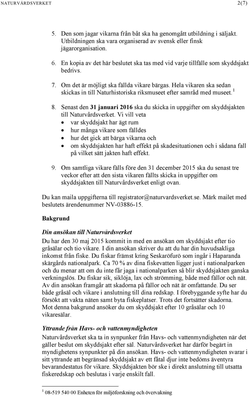 Hela vikaren ska sedan skickas in till Naturhistoriska riksmuseet efter samråd med museet. 1 8. Senast den 31 januari 2016 ska du skicka in uppgifter om skyddsjakten till Naturvårdsverket.