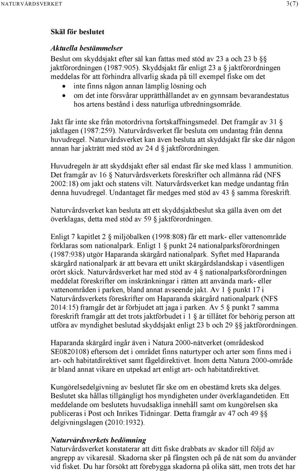 av en gynnsam bevarandestatus hos artens bestånd i dess naturliga utbredningsområde. Jakt får inte ske från motordrivna fortskaffningsmedel. Det framgår av 31 jaktlagen (1987:259).