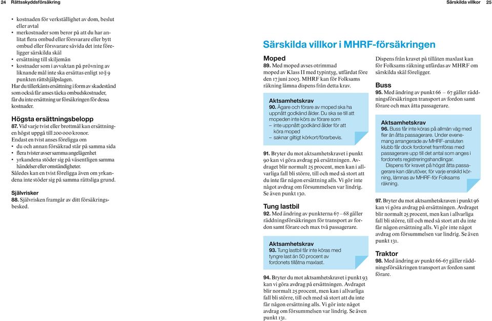 Har du tillerkänts ersättning i form av skadestånd som också får anses täcka ombudskostnader, får du inte ersättning ur försäkringen för dessa kostnader. Högsta ersättningsbelopp 87.