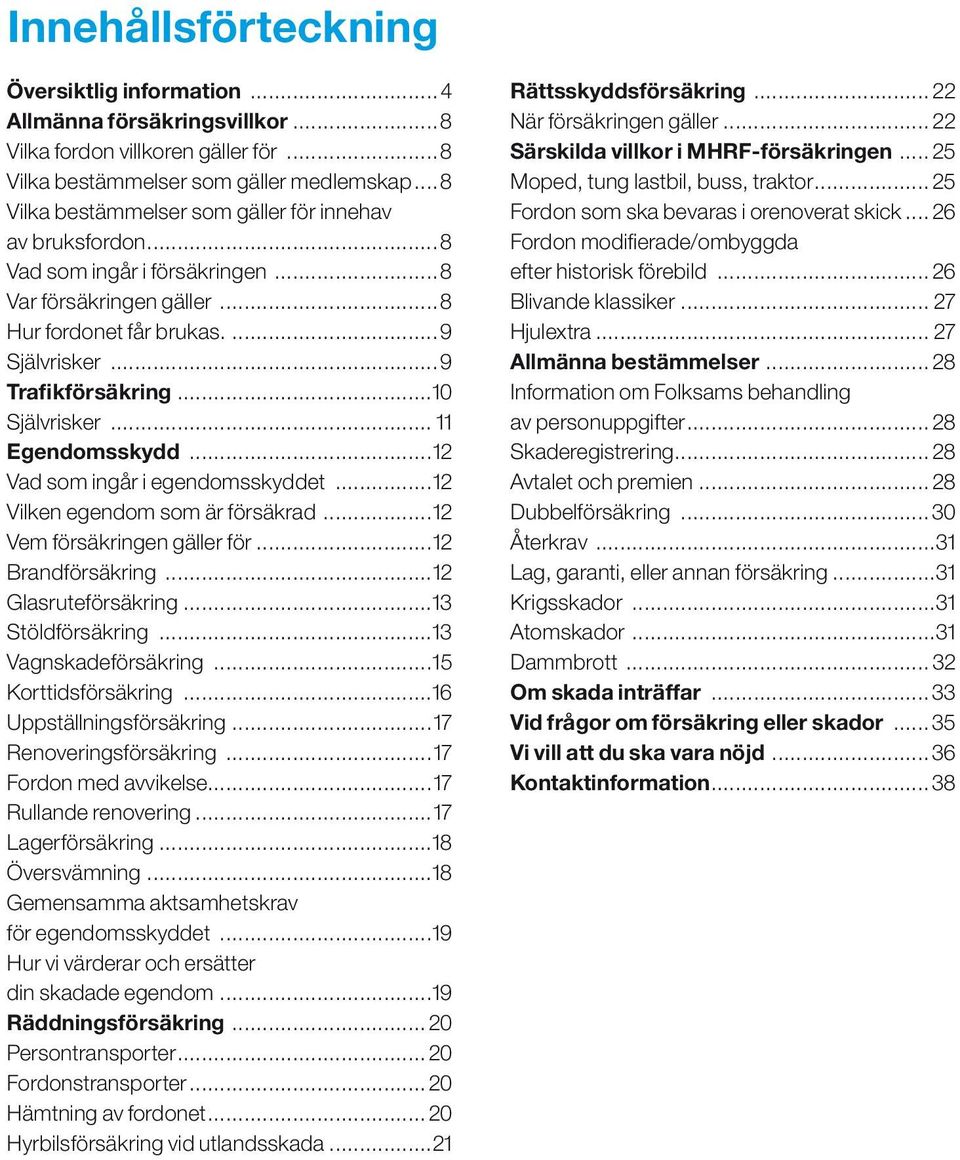 ..12 Vad som ingår i egendomsskyddet...12 Vilken egendom som är försäkrad...12 Vem försäkringen gäller för...12 Brandförsäkring...12 Glasruteförsäkring...13 Stöldförsäkring...13 Vagnskadeförsäkring.