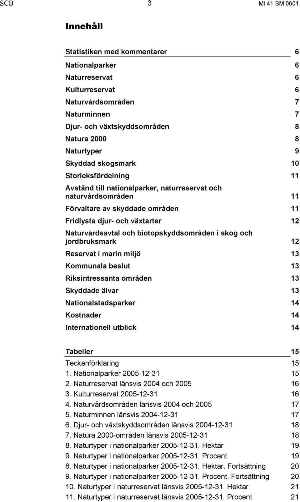 biotopskyddsområden i skog och jordbruksmark 12 Reservat i marin miljö 13 Kommunala beslut 13 Riksintressanta områden 13 Skyddade älvar 13 Nationalstadsparker 14 Kostnader 14 Internationell utblick