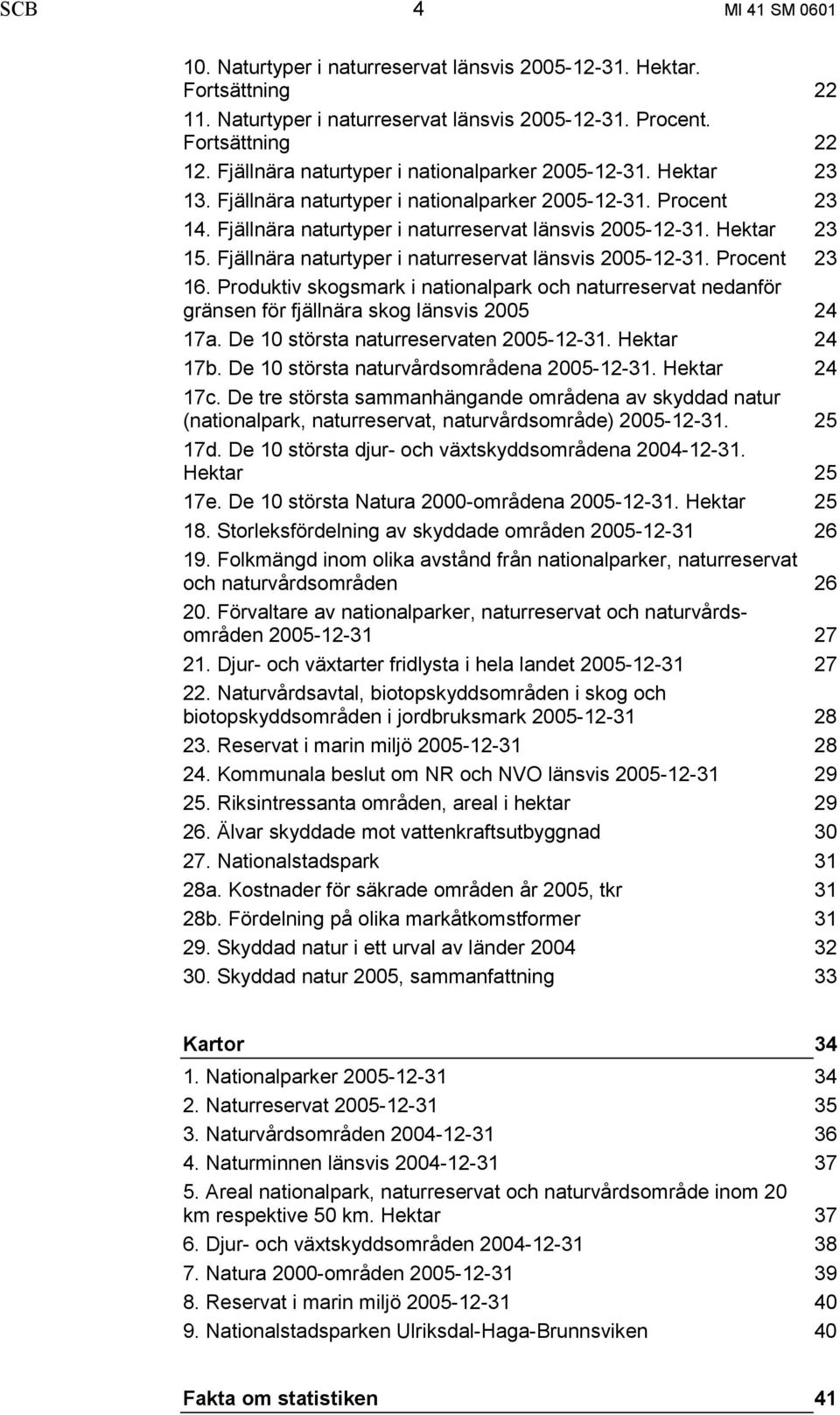 Fjällnära naturtyper i naturreservat länsvis 2005-12-31. Procent 23 16. Produktiv skogsmark i nationalpark och naturreservat nedanför gränsen för fjällnära skog länsvis 2005 24 17a.