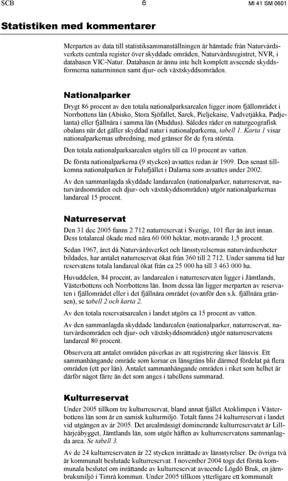 Nationalparker Drygt 86 procent av den totala nationalparksarealen ligger inom fjällområdet i Norrbottens län (Abisko, Stora Sjöfallet, Sarek, Pieljekaise, Vadvetjåkka, Padjelanta) eller fjällnära i