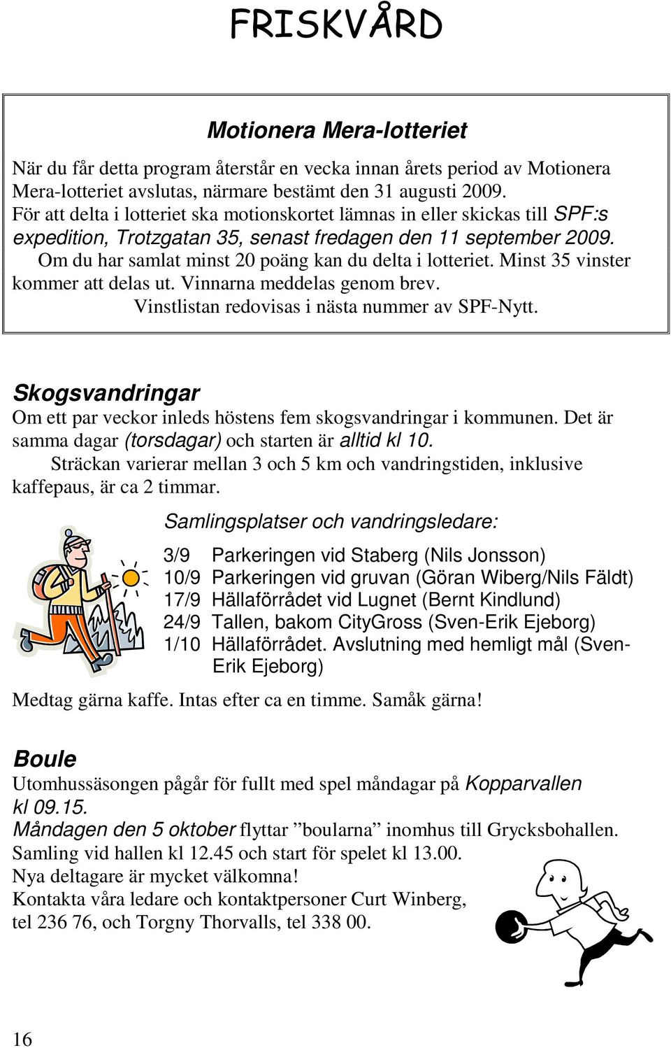 Om du har samlat minst 20 poäng kan du delta i lotteriet. Minst 35 vinster kommer att delas ut. Vinnarna meddelas genom brev. Vinstlistan redovisas i nästa nummer av SPF-Nytt.