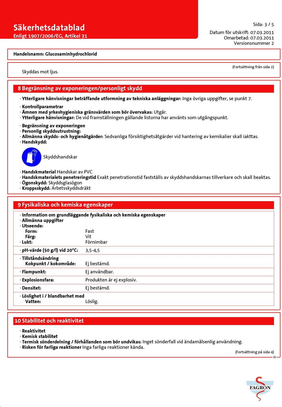 Kontrollparametrar Ämnen med yrkeshygieniska gränsvärden som bör övervakas: Utgår. Ytterligare hänvisningar: De vid framställningen gällande listorna har använts som utgångspunkt.