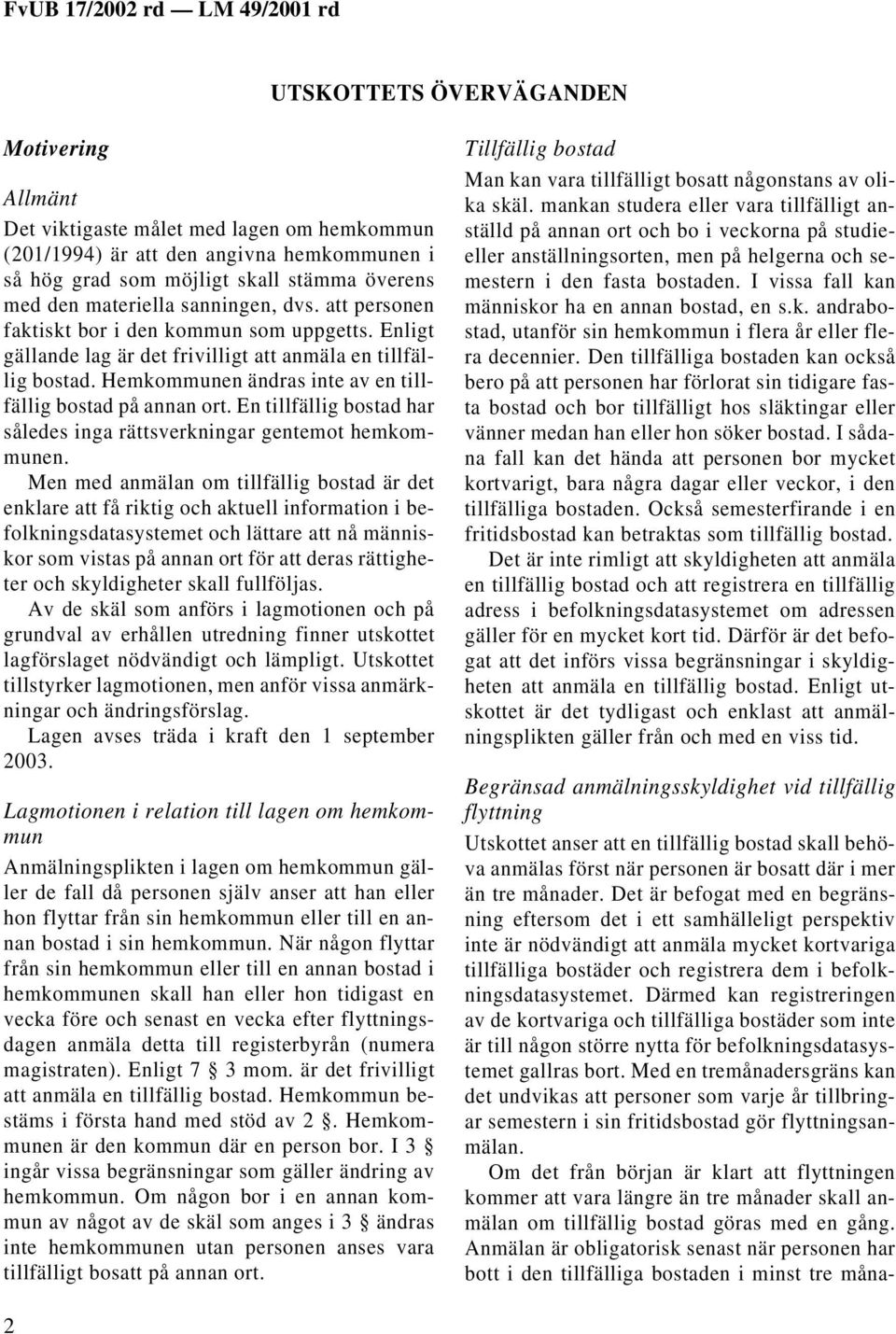 Hemkommunen ändras inte av en tillfällig bostad på annan ort. En tillfällig bostad har således inga rättsverkningar gentemot hemkommunen.