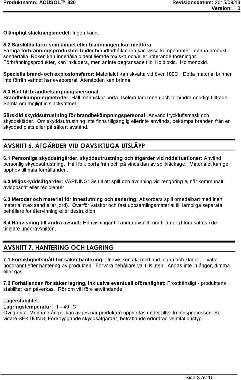 Röken kan innehålla oidentifierade toxiska och/eller irriterande föreningar. Förbränningsprodukter, kan inkludera, men är inte begränsade till: Koldioxid. Kolmonoxid.