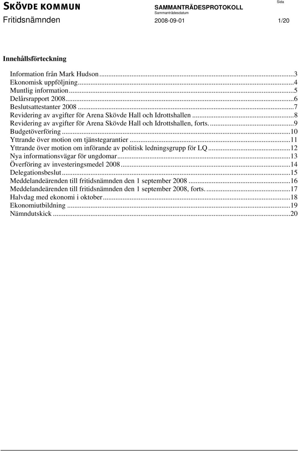 ..10 Yttrande över motion om tjänstegarantier...11 Yttrande över motion om införande av politisk ledningsgrupp för LQ...12 Nya informationsvägar för ungdomar.