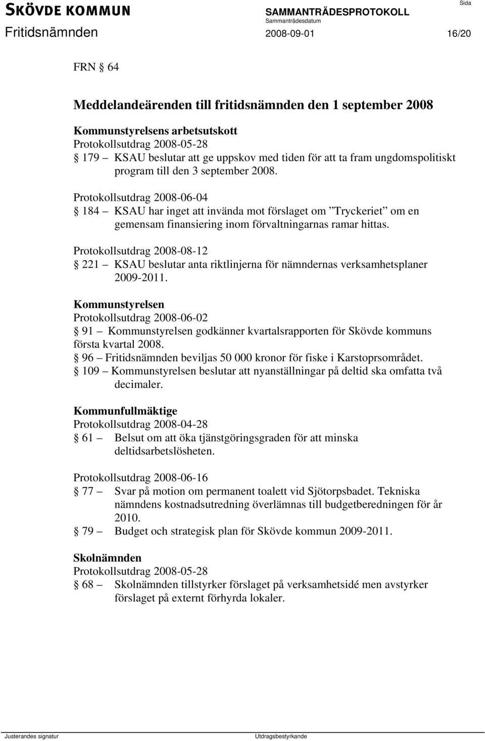 Protokollsutdrag 2008-06-04 184 KSAU har inget att invända mot förslaget om Tryckeriet om en gemensam finansiering inom förvaltningarnas ramar hittas.