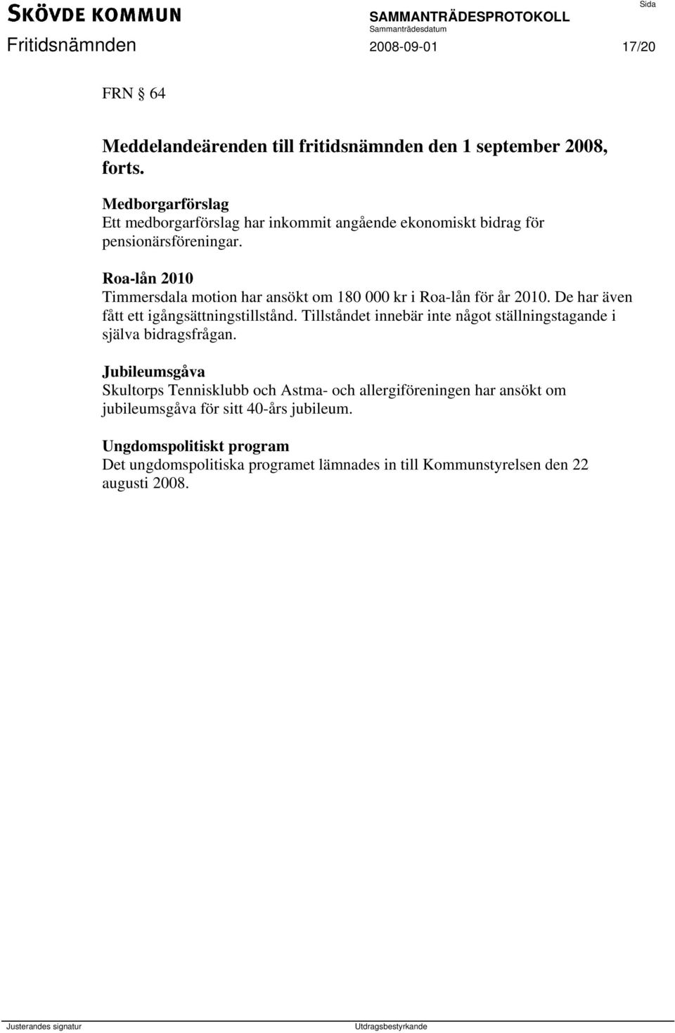 Roa-lån 2010 Timmersdala motion har ansökt om 180 000 kr i Roa-lån för år 2010. De har även fått ett igångsättningstillstånd.