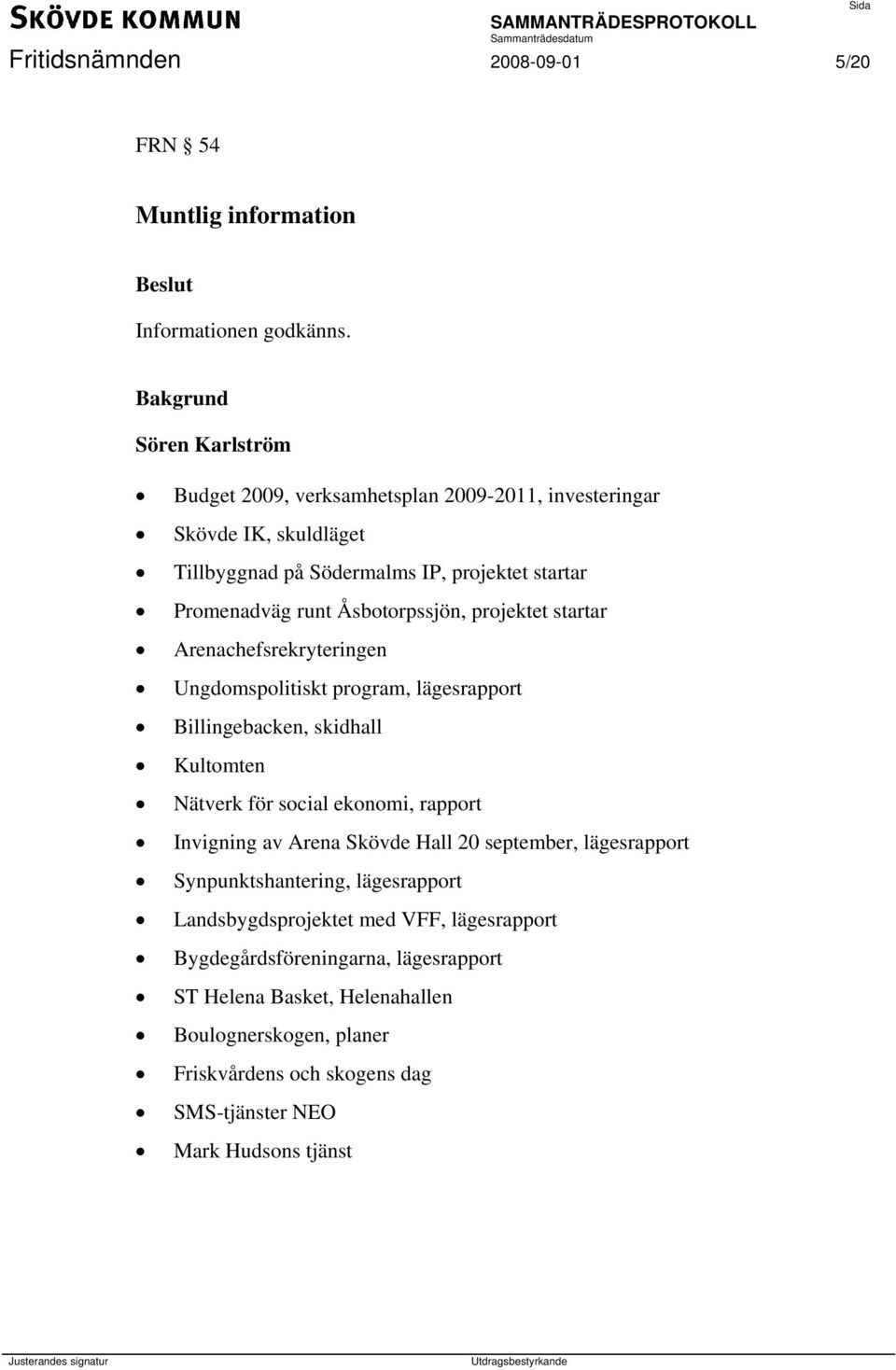 projektet startar Arenachefsrekryteringen Ungdomspolitiskt program, lägesrapport Billingebacken, skidhall Kultomten Nätverk för social ekonomi, rapport Invigning av Arena