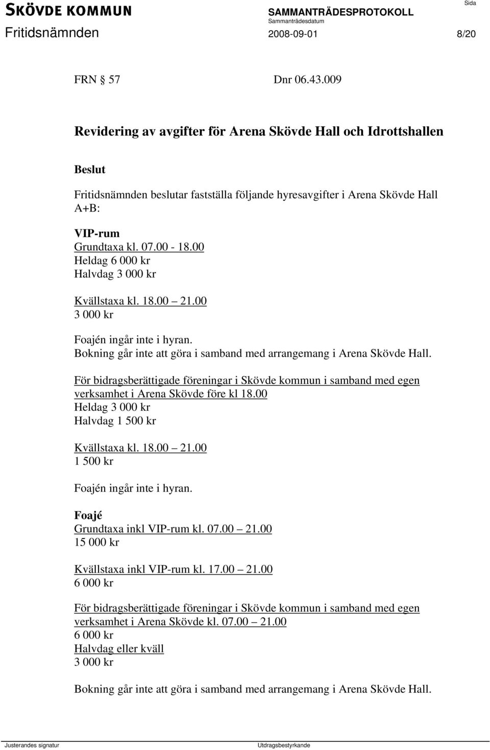 00 Heldag 6 000 kr Halvdag 3 000 kr Kvällstaxa kl. 18.00 21.00 3 000 kr Foajén ingår inte i hyran. Bokning går inte att göra i samband med arrangemang i Arena Skövde Hall.