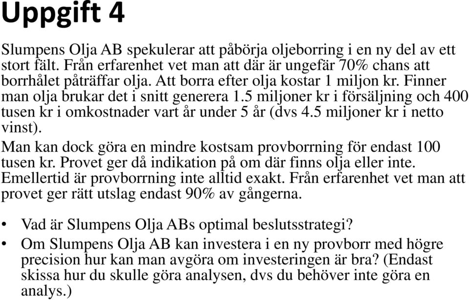 Man kan dock göra en mndre kostsam provborrnng för endast 100 tusen kr. Provet ger då ndkaton på om där fnns olja eller nte. Emellertd är provborrnng nte alltd exakt.