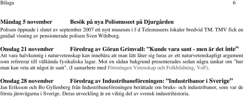 Onsdag 21 november Föredrag av Göran Grimvall: Kunde vara sant - men är det inte Att vara halvkunnig i naturvetenskap kan innebära att man lätt låter sig luras av ett naturvetenskapligt argument som