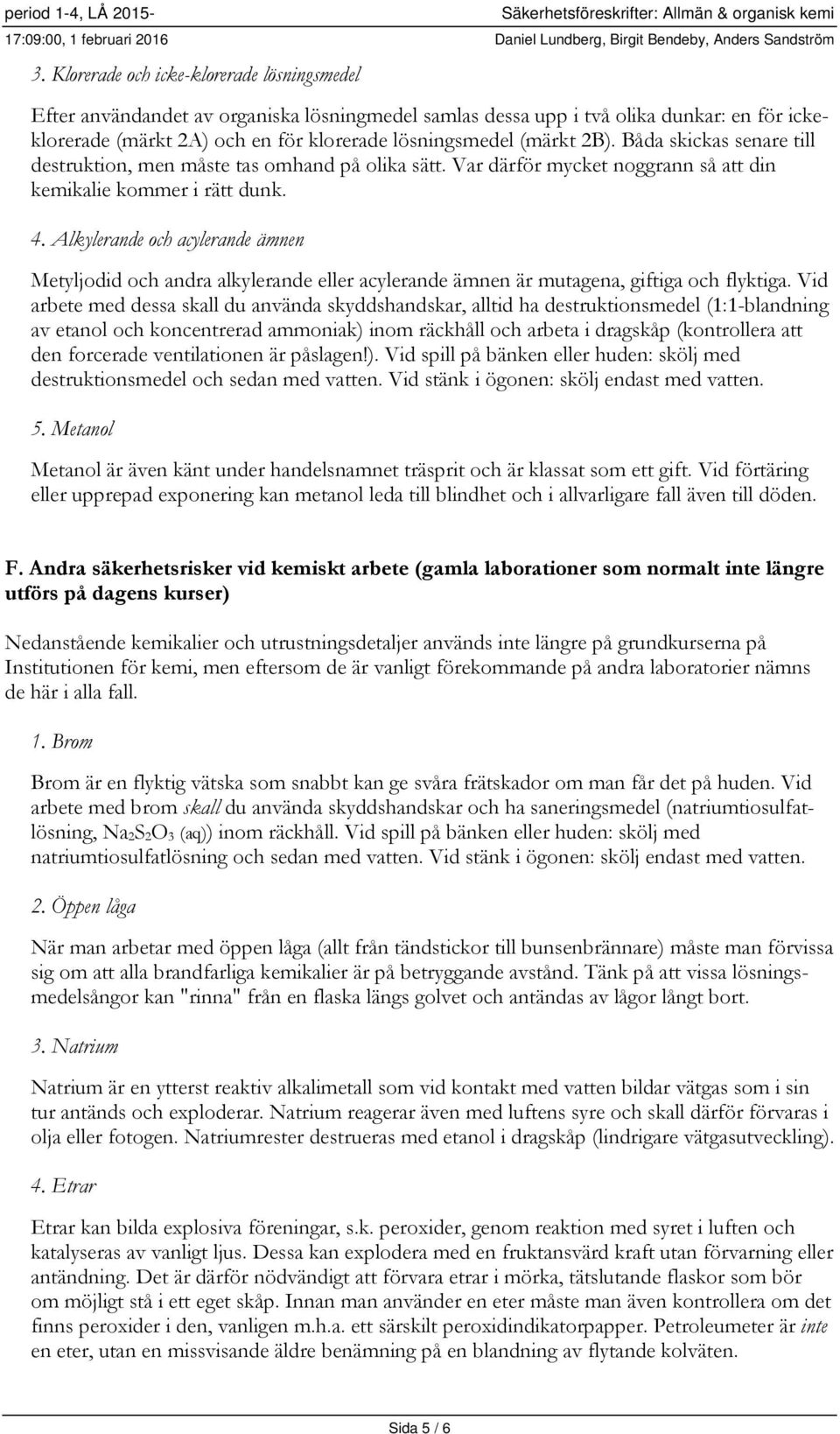 2B). Båda skickas senare till destruktion, men måste tas omhand på olika sätt. Var därför mycket noggrann så att din kemikalie kommer i rätt dunk. 4.