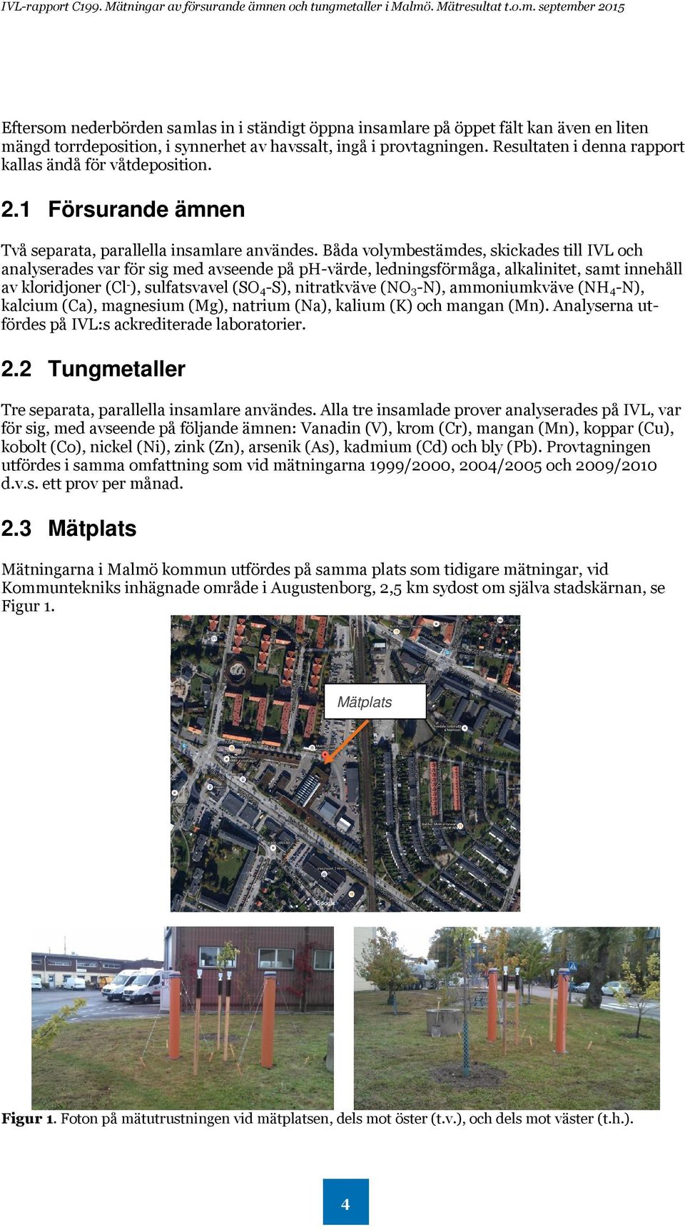 Båda volymbestämdes, skickades till IVL och analyserades var för sig med avseende på ph-värde, ledningsförmåga, alkalinitet, samt innehåll av kloridjoner (Cl - ), sulfatsvavel (SO 4-S), nitratkväve