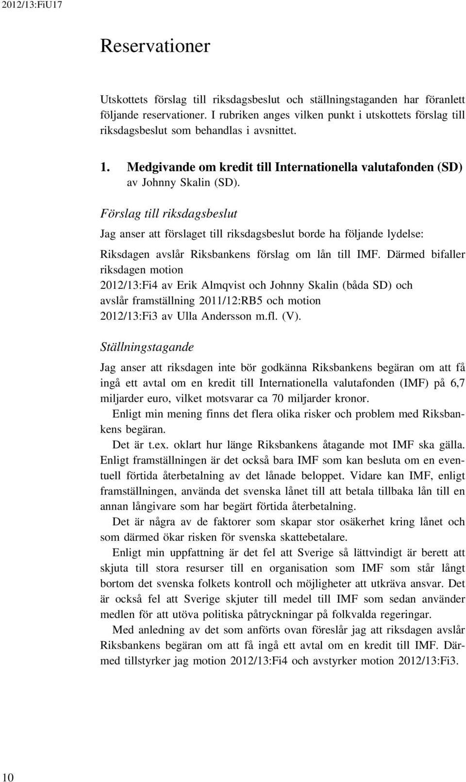 Förslag till riksdagsbeslut Jag anser att förslaget till riksdagsbeslut borde ha följande lydelse: Riksdagen avslår Riksbankens förslag om lån till IMF.