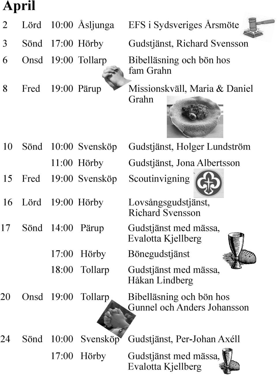 Hörby Lovsångsgudstjänst, Richard Svensson 17 Sönd 14:00 Pärup Gudstjänst med mässa, Evalotta Kjellberg 17:00 Hörby Bönegudstjänst 18:00 Tollarp Gudstjänst med mässa, Håkan