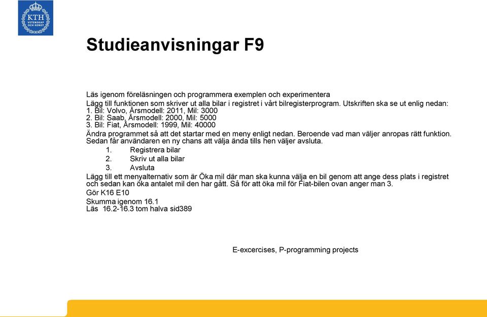 Bil: Fiat, Årsmodell: 1999, Mil: 40000 Ändra programmet så att det startar med en meny enligt nedan. Beroende vad man väljer anropas rätt funktion.