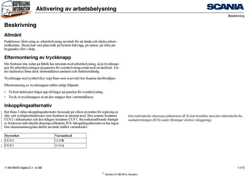 Under täcklocket finns dock strömställaren ansluten och funktionsfärdig. Tryckknapp med symbol (key top) finns som reservdel hos Scanias återförsäljare.