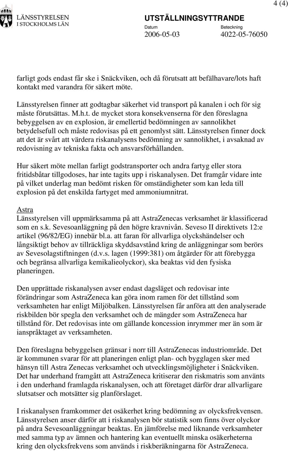 Länsstyrelsen finner dock att det är svårt att värdera riskanalysens bedömning av sannolikhet, i avsaknad av redovisning av tekniska fakta och ansvarsförhållanden.