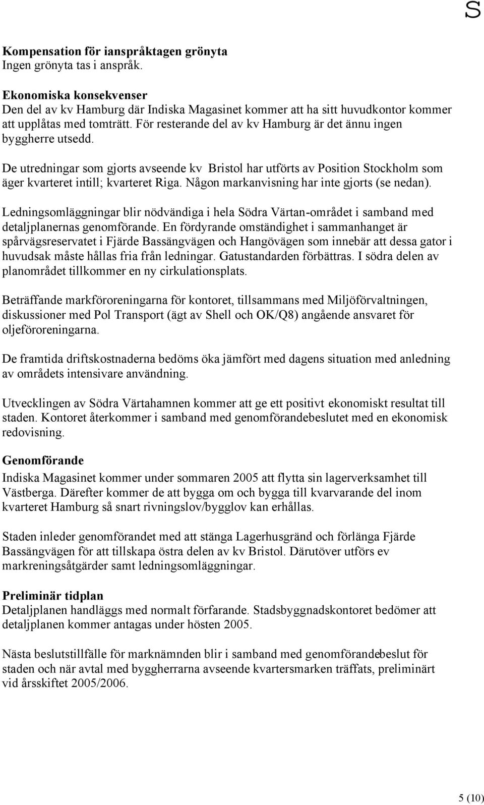 Någon markanvisning har inte gjorts (se nedan). Ledningsomläggningar blir nödvändiga i hela Södra Värtan-området i samband med detaljplanernas genomförande.