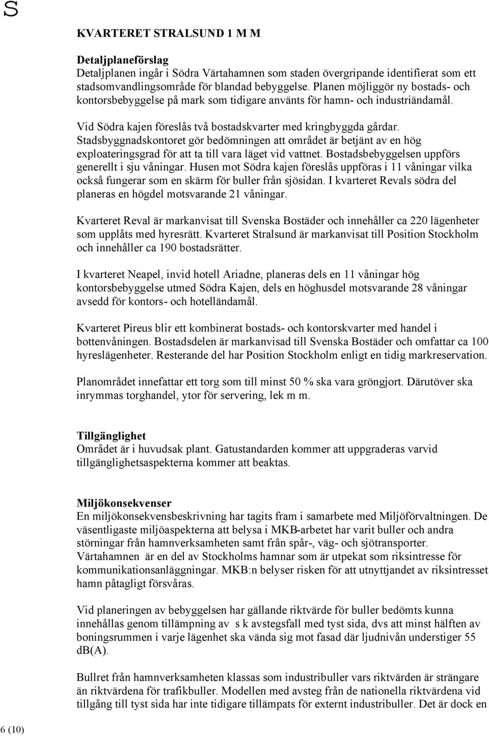 Stadsbyggnadskontoret gör bedömningen att området är betjänt av en hög exploateringsgrad för att ta till vara läget vid vattnet. Bostadsbebyggelsen uppförs generellt i sju våningar.