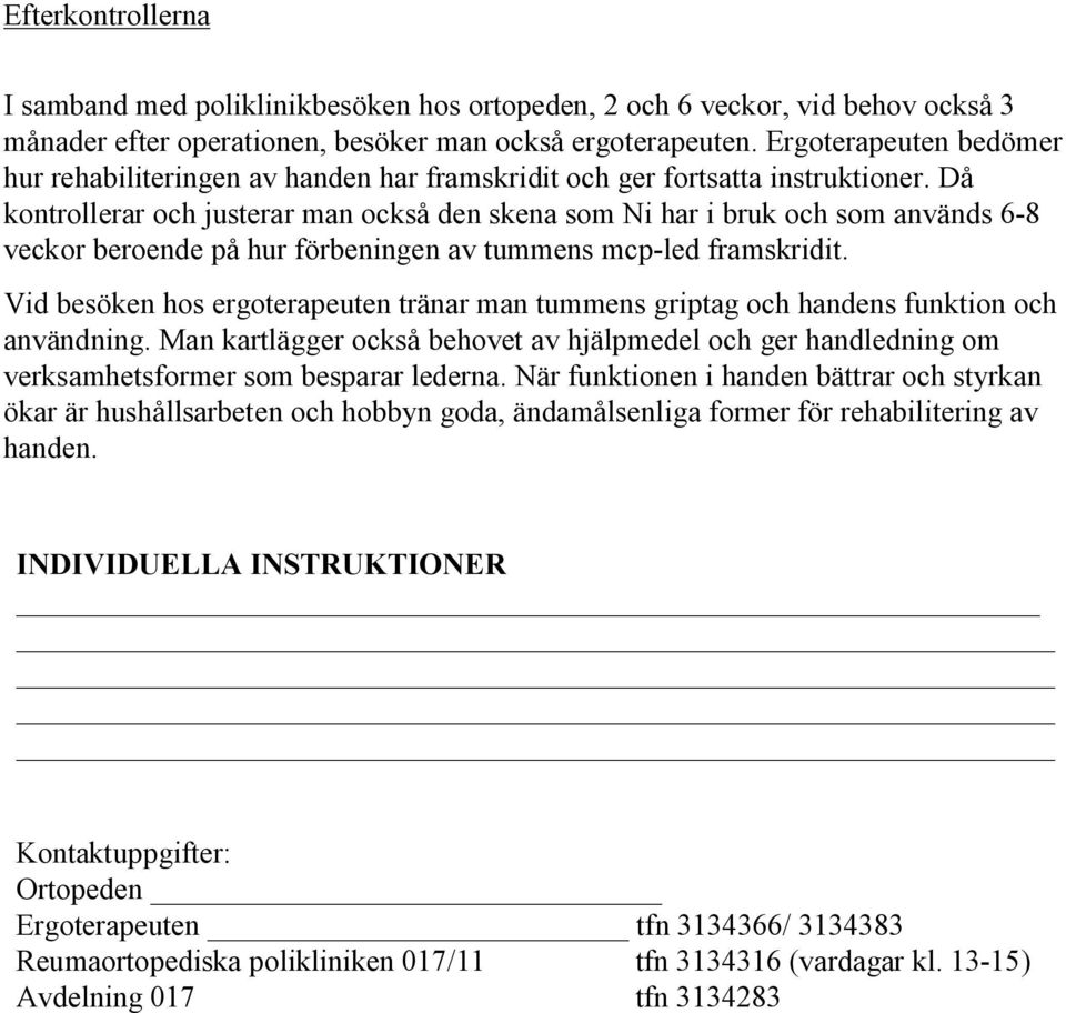 Då kontrollerar och justerar man också den skena som Ni har i bruk och som används 6-8 veckor beroende på hur förbeningen av tummens mcp-led framskridit.