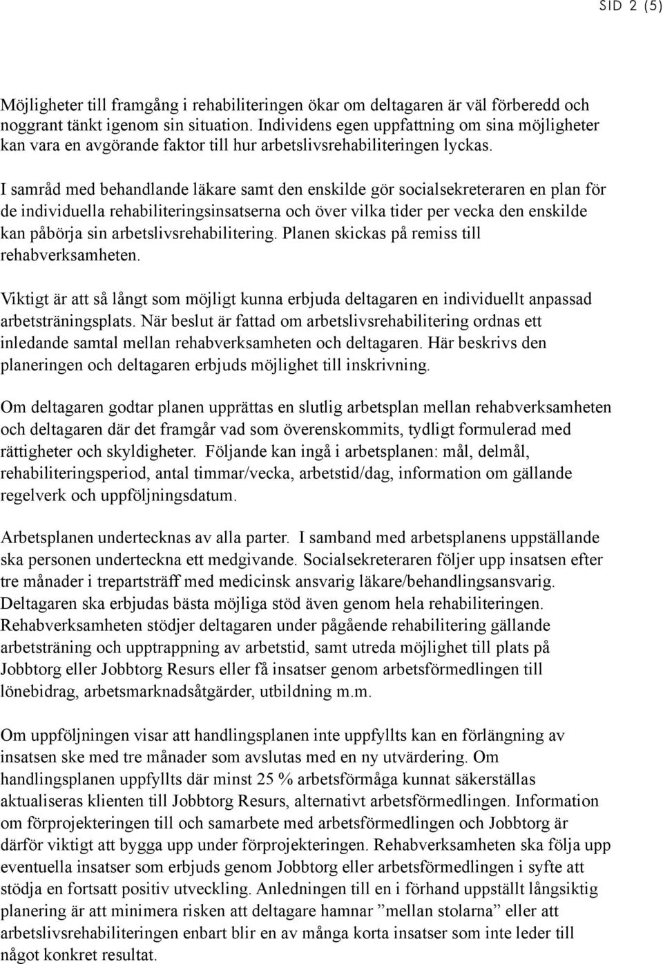 I samråd med behandlande läkare samt den enskilde gör socialsekreteraren en plan för de individuella rehabiliteringsinsatserna och över vilka tider per vecka den enskilde kan påbörja sin