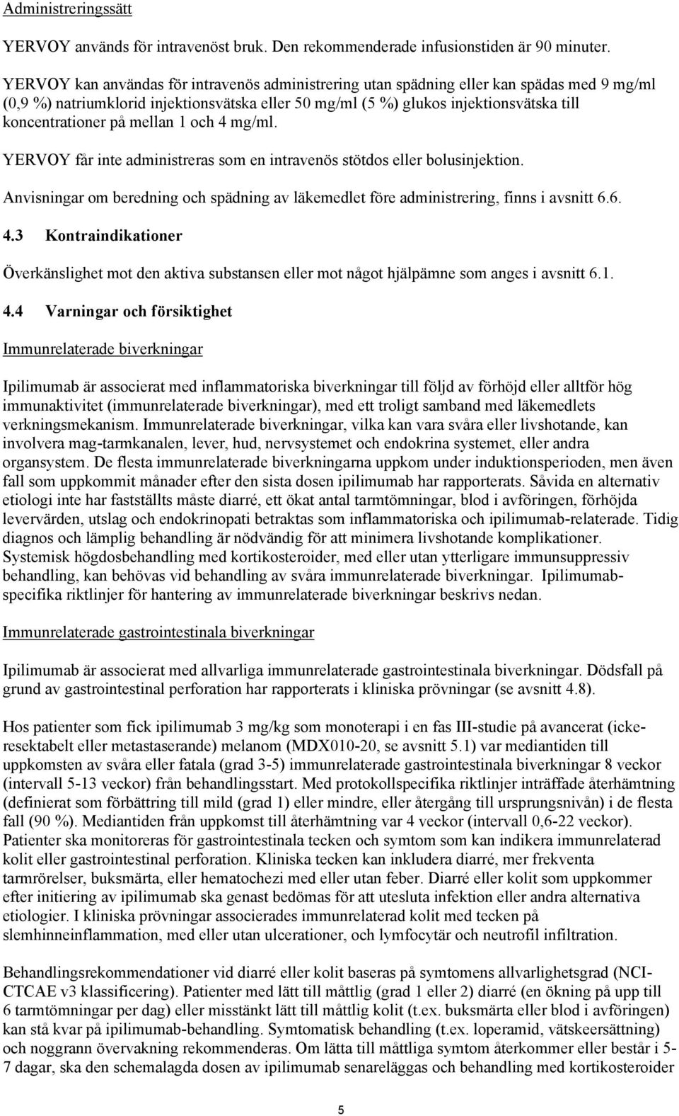 på mellan 1 och 4 mg/ml. YERVOY får inte administreras som en intravenös stötdos eller bolusinjektion. Anvisningar om beredning och spädning av läkemedlet före administrering, finns i avsnitt 6.6. 4.3 Kontraindikationer Överkänslighet mot den aktiva substansen eller mot något hjälpämne som anges i avsnitt 6.