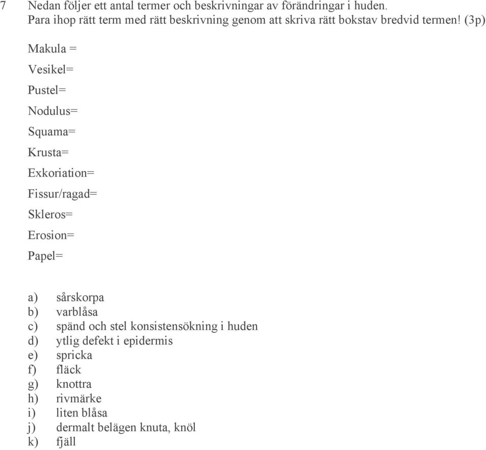 (3p) Makula = Vesikel= Pustel= Nodulus= Squama= Krusta= Exkoriation= Fissur/ragad= Skleros= Erosion= Papel= a)