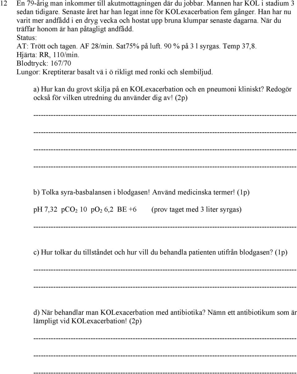 90 % på 3 l syrgas. Temp 37,8. Hjärta: RR, 110/min. Blodtryck: 167/70 Lungor: Kreptiterar basalt vä i ö rikligt med ronki och slembiljud.