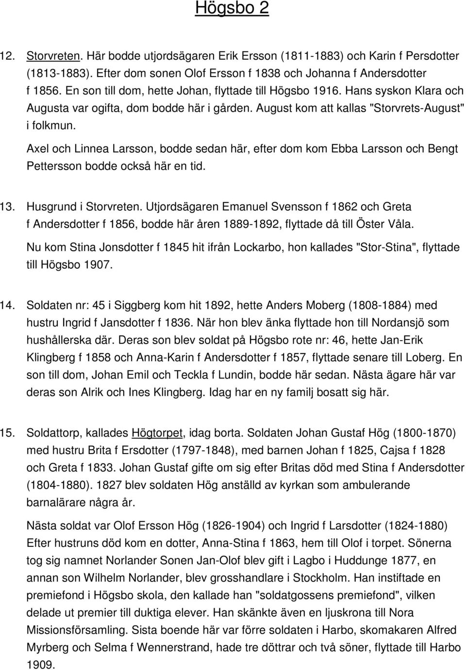 Axel och Linnea Larsson, bodde sedan här, efter dom kom Ebba Larsson och Bengt Pettersson bodde också här en tid. 13. Husgrund i Storvreten.